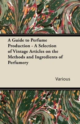 Sprievodca výrobou parfumov - výber dobových článkov o metódach a zložkách parfumov - A Guide to Perfume Production - A Selection of Vintage Articles on the Methods and Ingredients of Perfumery