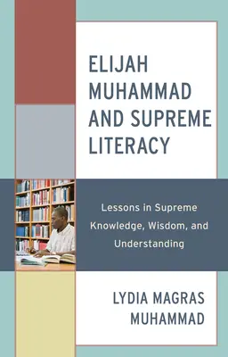 Elijah Muhammad a najvyššia gramotnosť: Muhammad Muhammad: lekcie najvyššieho poznania, múdrosti a porozumenia - Elijah Muhammad and Supreme Literacy: Lessons in Supreme Knowledge, Wisdom, and Understanding