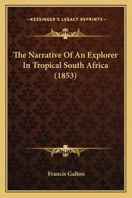 Rozprávanie cestovateľa v tropickej južnej Afrike (1853) - The Narrative Of An Explorer In Tropical South Africa (1853)