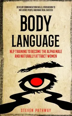 Reč tela: Tréning NLP, ako sa stať alfa samcom a prirodzene priťahovať ženy (Rozvíjať komunikačné zručnosti, Presviedčať, aby ste ovplyvnili - Body Language: NLP Training to Become the Alpha Male And Naturally Attract Women (Develop Communication Skills, Persuasion To Influen