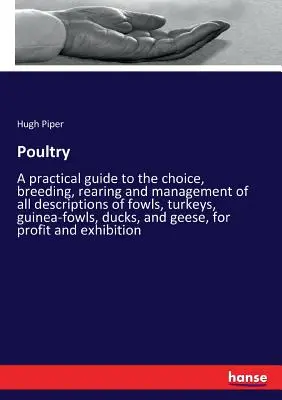 Hydina: Praktická príručka o výbere, chove, odchove a riadení všetkých druhov hydiny, moriek, perličiek, - Poultry: A practical guide to the choice, breeding, rearing and management of all descriptions of fowls, turkeys, guinea-fowls,