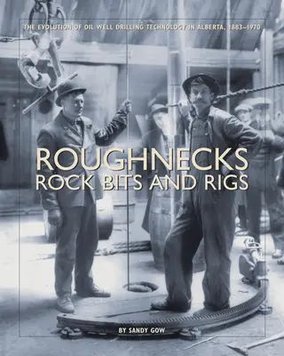 Roughnecks, Rock Bits, and Rigs: Vývoj technológie vŕtania ropných vrtov v Alberte v rokoch 1883 - 1970 - Roughnecks, Rock Bits, and Rigs: The Evolution of Oil Well Drilling Technology in Alberta, 1883-1970