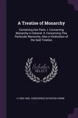 A Treatise of Monarchy: Obsahuje dve časti. I. O monarchii všeobecne. II. Concerning This Particular Monarchy, Also a Vindication o - A Treatise of Monarchy: Containing two Parts. I. Concerning Monarchy in General. II. Concerning This Particular Monarchy, Also a Vindication o
