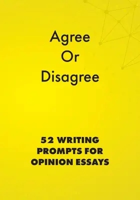 Súhlasím alebo nesúhlasím: 52 podnetov na písanie názorových esejí - Agree or Disagree: 52 Writing Prompts for Opinion Essays
