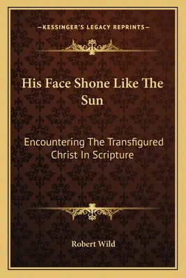 Jeho tvár žiarila ako slnko: Stretnutie s premeneným Kristom vo Svätom písme - His Face Shone Like The Sun: Encountering The Transfigured Christ In Scripture