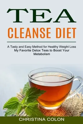 Čajová očistná diéta: Moje obľúbené detoxikačné čaje na podporu metabolizmu (Chutná a jednoduchá metóda na zdravé chudnutie) - Tea Cleanse Diet: My Favorite Detox Teas to Boost Your Metabolism (A Tasty and Easy Method for Healthy Weight Loss)