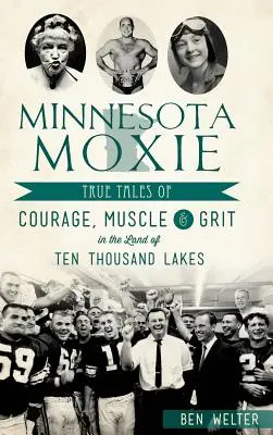 Minnesota Moxie: (Minnesota): Pravdivé príbehy o odvahe, svaloch a odvahe v krajine desiatich tisícok jazier - Minnesota Moxie: True Tales of Courage, Muscle & Grit in the Land of Ten Thousand Lakes