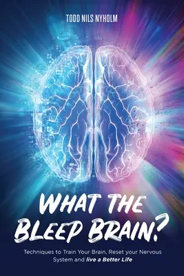 Čo to, dočerta, mozog? Techniky na trénovanie mozgu, resetovanie nervového systému a lepší život - What the Bleep, Brain?: Techniques to Train Your Brain, Reset Your Nervous System, and Live a Better Life