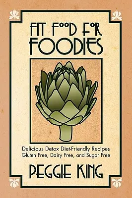 Fit jedlo pre gurmánov: Recepty vhodné pre detoxikačnú diétu - bez lepku, mlieka a cukru - Fit Food for Foodies: Delicious Detox Diet-Friendly Recipes--Gluten Free, Dairy Free, and Sugar Free