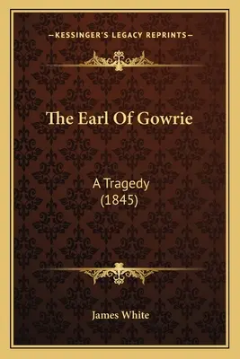Gróf z Gowrie: Tragédia (1845) - The Earl Of Gowrie: A Tragedy (1845)
