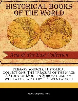 Primárne pramene, historické zbierky: The Treasure of the Magi: A Study of the Modern Zoroastrianism, with the Foreword by T. S. Wentworth - Primary Sources, Historical Collections: The Treasure of the Magi: A Study of Modern Zoroastrianism, with a Foreword by T. S. Wentworth