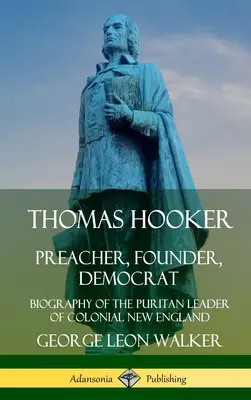 Thomas Hooker: Hooker: kazateľ, zakladateľ, demokrat; životopis puritánskeho vodcu koloniálneho Nového Anglicka (tvrdá väzba) - Thomas Hooker: Preacher, Founder, Democrat; Biography of the Puritan Leader of Colonial New England (Hardcover)
