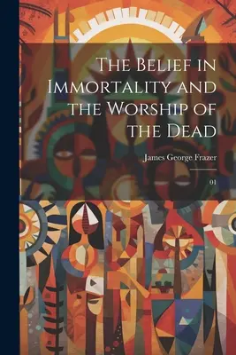 Viera v nesmrteľnosť a uctievanie mŕtvych: 01 - The Belief in Immortality and the Worship of the Dead: 01