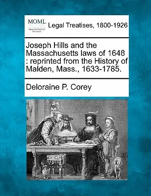 Joseph Hills a massachusettské zákony z roku 1648: Pretlačené z histórie mesta Malden, Mass. 1633-1785. - Joseph Hills and the Massachusetts Laws of 1648: Reprinted from the History of Malden, Mass., 1633-1785.