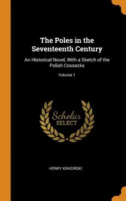 Poliaci v sedemnástom storočí: Historický román s náčrtom poľských kozákov; 1. diel - The Poles in the Seventeenth Century: An Historical Novel, With a Sketch of the Polish Cossacks; Volume 1