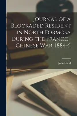 Denník blokovaného obyvateľa severnej Formózy počas francúzsko-čínskej vojny v rokoch 1884-5 - Journal of a Blockaded Resident in North Formosa During the Franco-Chinese War, 1884-5