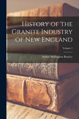 Dejiny žulového priemyslu Nového Anglicka; 1. zväzok - History of the Granite Industry of New England; Volume 1