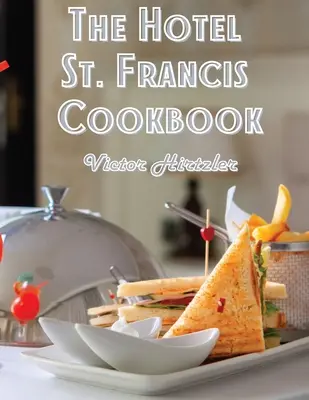 Kuchárska kniha hotela St. Francis: Francis Francis: Vyjadrenie k kuchárskemu umeniu - The Hotel St. Francis Cookbook: Expression to The Art of Cookery