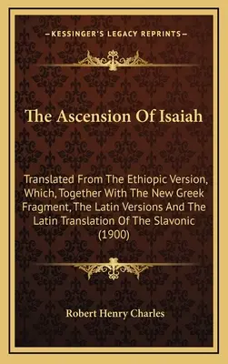 Nanebovstúpenie Izaiáša: Preklad z etiópskej verzie, ktorý spolu s novým gréckym fragmentom, latinskými verziami a latinským prekladom - The Ascension Of Isaiah: Translated From The Ethiopic Version, Which, Together With The New Greek Fragment, The Latin Versions And The Latin Tr
