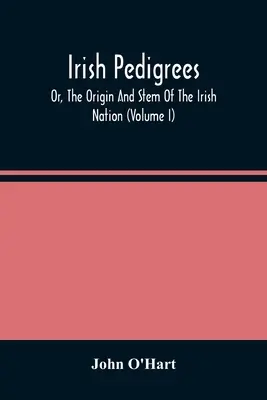 Írske rodokmene alebo pôvod a korene írskeho národa (I. diel) - Irish Pedigrees; Or, The Origin And Stem Of The Irish Nation (Volume I)