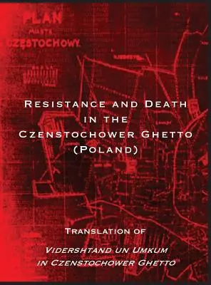 Odpor a smrť v gete Czenstochower: preklad knihy Vidershtand un Umkum in Czenstochower Ghetto - Resistance and Death in the Czenstochower Ghetto: Translation of Vidershtand un Umkum in Czenstochower Ghetto