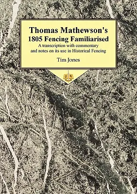 Thomas Mathewson's 1805 Fencing Familiarised: Prepis s komentárom a poznámkami o jeho použití v historickom šerme - Thomas Mathewson's 1805 Fencing Familiarised: A Transcription with Commentary and Notes on Its Use in Historical Fencing