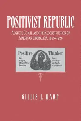 Pozitivistická republika: Auguste Comte a rekonštrukcia amerického liberalizmu v rokoch 1865 - 1920 - Positivist Republic: Auguste Comte and the Reconstruction of American Liberalism, 1865-1920