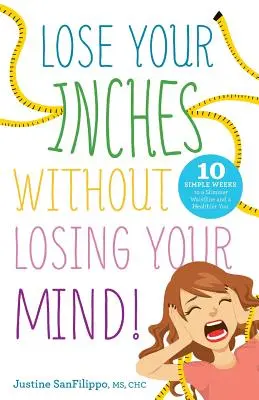 Schudnite centimetre bez toho, aby ste prišli o rozum! 10 jednoduchých týždňov k štíhlejšiemu pásu a zdravšiemu telu - Lose Your Inches without Losing Your Mind!: 10 Simple Weeks to a Slimmer Waistline and a Healthier You