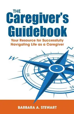 Príručka opatrovateľa: Príručka pre opatrovateľa: Váš zdroj pre úspešnú orientáciu v živote opatrovateľa - The Caregiver's Guidebook: Your Resource for Successfully Navigating Your Life as a Caregiver