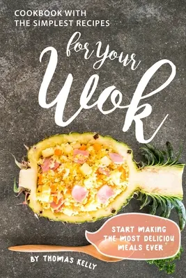 Kuchárska kniha s najjednoduchšími receptami pre váš Wok: Začni pripravovať tie najchutnejšie jedlá, aké si kedy pripravil - Cookbook with the Simplest Recipes for Your Wok: Start Making the Most Delicious Meals Ever