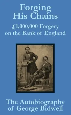 Kovanie jeho reťazí: Autobiografia Georgea Bidwella: 1 000 000 falzifikátov v Anglickej banke - Forging his Chains: 1,000,000 Forgery on the Bank of England -- The Autobiography of George Bidwell
