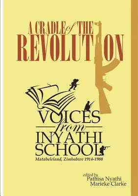 Kolíska revolúcie: Hlasy zo školy v Inyathi: Matabeleland, Zimbabwe 1914-1980 - A Cradle of the Revolution: Voices from Inyathi School: Matabeleland, Zimbabwe 1914-1980
