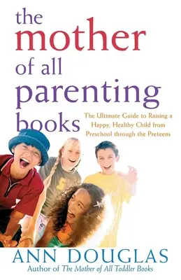 Matka všetkých rodičovských kníh: Vychovávať šťastné a zdravé dieťa od predškolského veku až po tínedžerov - The Mother of All Parenting Books: The Ultimate Guide to Raising a Happy, Healthy Child from Preschool Through the Preteens