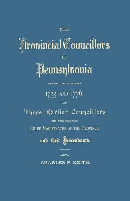 Provinční radcovia Pensylvánie, ktorí zastávali úrad v rokoch 1733 až 1776, a tí predchádzajúci radcovia, ktorí boli istý čas hlavnými sudcami t - Provincial Councillors of Pennsylvania, Who Held Office Between 1733 and 1776, and Those Earlier Councillors Who Were Some Time Chief Magistrates of t