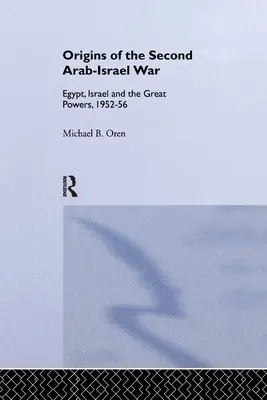 Počiatky druhej arabsko-izraelskej vojny: Egypt, Izrael a veľmoci, 1952 - 1956 - The Origins of the Second Arab-Israel War: Egypt, Israel and the Great Powers, 1952-56