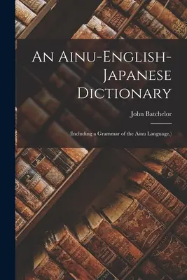 Ainsko-anglicko-japonský slovník: (vrátane gramatiky jazyka Ainu). - An Ainu-English-Japanese Dictionary: (Including a Grammar of the Ainu Language.)