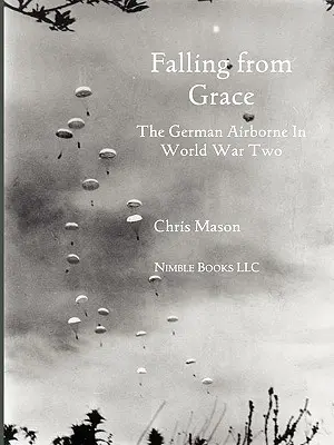 Falling from Grace: Nemeckí výsadkári (Fallschirmjager) v druhej svetovej vojne - Falling from Grace: The German Airborne (Fallschirmjager) in World War II