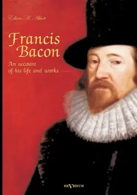 Francis Bacon: Francis Bacon: opis jeho života a diela. Životopis - Francis Bacon: An Account of his Life and Works. Biography