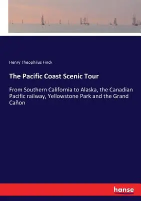 Scénická cesta po tichomorskom pobreží: Od južnej Kalifornie po Aljašku, kanadskú pacifickú železnicu, Yellowstonský park a Grand Caon - The Pacific Coast Scenic Tour: From Southern California to Alaska, the Canadian Pacific railway, Yellowstone Park and the Grand Caon