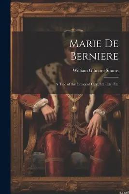 Marie de Berniere: Príbeh z mesta polmesiaca, atď. Etc. Etc - Marie De Berniere: A Tale of the Crescent City, Etc. Etc. Etc