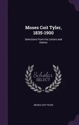 Moses Coit Tyler, 1835-1900: Výber z jeho listov a denníkov - Moses Coit Tyler, 1835-1900: Selections From His Letters and Diaries