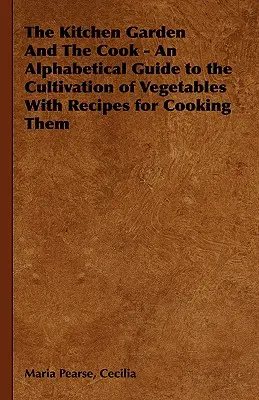 Záhrada a kuchár - Abecedný sprievodca pestovaním zeleniny s receptami na jej prípravu - The Kitchen Garden And The Cook - An Alphabetical Guide to the Cultivation of Vegetables With Recipes for Cooking Them