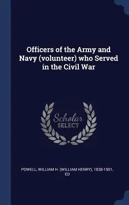 Dôstojníci armády a námorníctva (dobrovoľníci), ktorí slúžili v občianskej vojne - Officers of the Army and Navy (volunteer) who Served in the Civil War