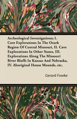 Archeologické výskumy; I. Jaskynné výskumy v regióne Ozark v centrálnej časti Missouri, II. Jaskynné prieskumy v iných štátoch, III. Prieskumy a - Archeological Investigations; I. Cave Explorations in the Ozark Region of Central Missouri, II. Cave Explorations in Other States, III. Explorations a