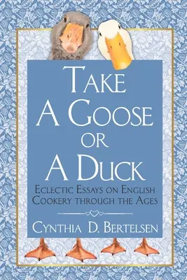 Vezmite si hus alebo kačicu: Eklektické eseje o anglickej kuchyni v priebehu vekov - Take a Goose or a Duck: Eclectic Essays on English Cookery Through the Ages