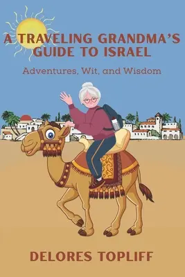 Sprievodca babičkou na cestách po Izraeli: Vydajte sa na cestu do Izraela: dobrodružstvá, dôvtip a múdrosť - A Traveling Grandma's Guide to Israel: Adventures, Wit, and Wisdom