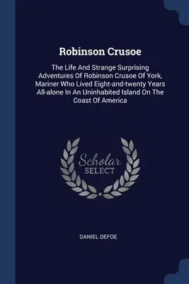 Robinson Crusoe: Život a podivné prekvapujúce dobrodružstvá Robinsona Crusoe z Yorku, moreplavca, ktorý žil osem a dvadsať rokov celý - Robinson Crusoe: The Life And Strange Surprising Adventures Of Robinson Crusoe Of York, Mariner Who Lived Eight-and-twenty Years All-al