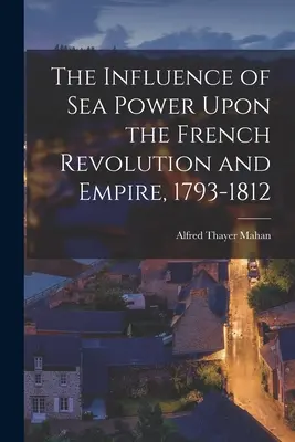 Vplyv námornej moci na francúzsku revolúciu a cisárstvo 1793-1812 - The Influence of Sea Power Upon the French Revolution and Empire, 1793-1812