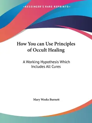 Ako môžete využiť princípy okultného liečiteľstva: Pracovné hypotézy, ktoré zahŕňajú všetky spôsoby liečby - How You can Use Principles of Occult Healing: A Working Hypothesis Which Includes All Cures