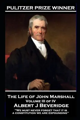 Život Johna Marshalla III. zo IV. dielu: „Nikdy nesmieme zabudnúť, že vysvetľujeme ústavu - The Life of John Marshall Volume III of IV: 'We must never forget that it is a constitution we are expounding''